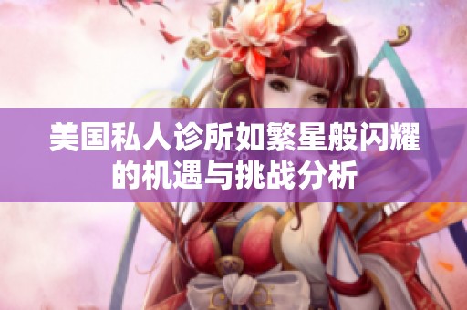美国私人诊所如繁星般闪耀的机遇与挑战分析