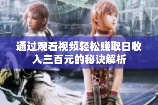 通过观看视频轻松赚取日收入三百元的秘诀解析