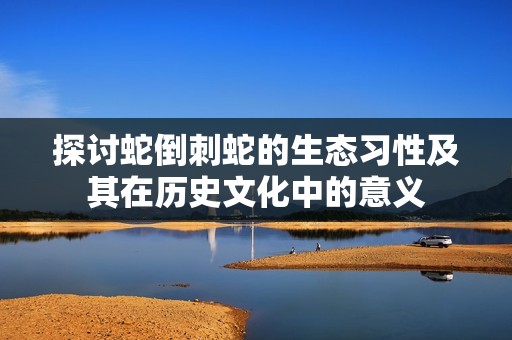 探讨蛇倒刺蛇的生态习性及其在历史文化中的意义