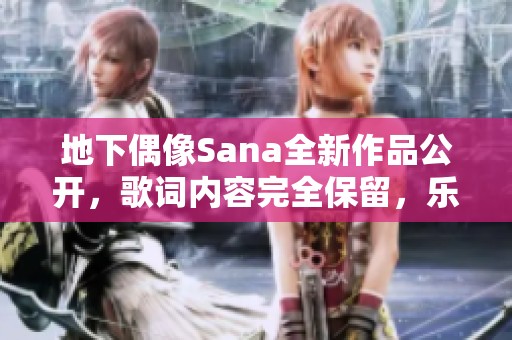 地下偶像Sana全新作品公开，歌词内容完全保留，乐迷欢呼期待