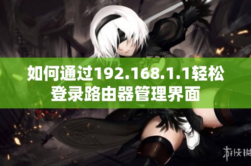 如何通过192.168.1.1轻松登录路由器管理界面