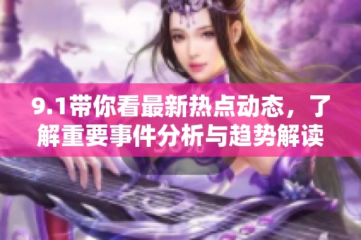 9.1带你看最新热点动态，了解重要事件分析与趋势解读
