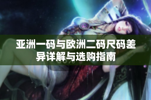 亚洲一码与欧洲二码尺码差异详解与选购指南