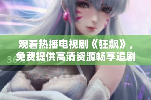 观看热播电视剧《狂飙》，免费提供高清资源畅享追剧乐趣