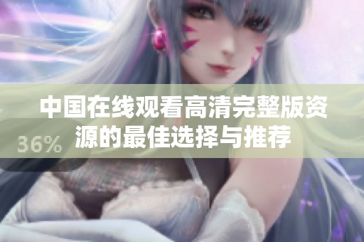 中国在线观看高清完整版资源的最佳选择与推荐