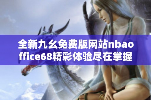 全新九幺免费版网站nbaoffice68精彩体验尽在掌握之中