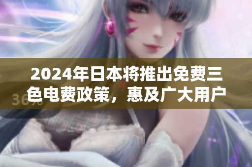 2024年日本将推出免费三色电费政策，惠及广大用户