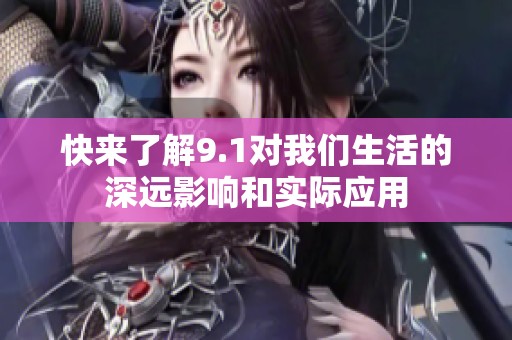 快来了解9.1对我们生活的深远影响和实际应用