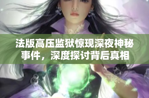 法版高压监狱惊现深夜神秘事件，深度探讨背后真相