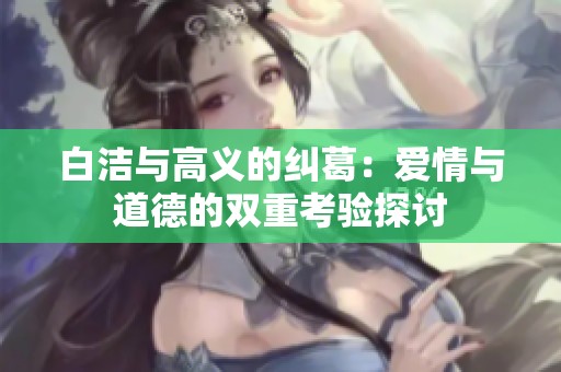 白洁与高义的纠葛：爱情与道德的双重考验探讨