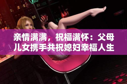 亲情满满，祝福满怀：父母儿女携手共祝媳妇幸福人生