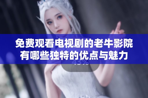 免费观看电视剧的老牛影院有哪些独特的优点与魅力