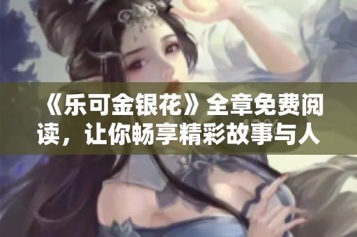 《乐可金银花》全章免费阅读，让你畅享精彩故事与人物情感