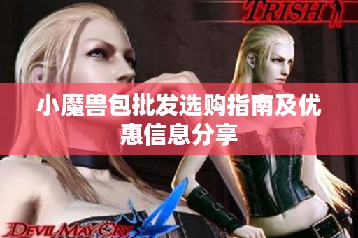 小魔兽包批发选购指南及优惠信息分享