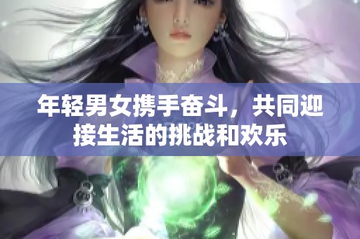 年轻男女携手奋斗，共同迎接生活的挑战和欢乐