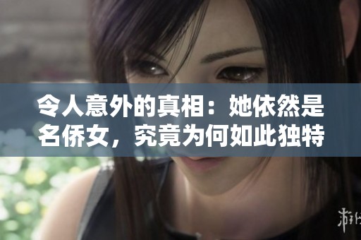 令人意外的真相：她依然是名侨女，究竟为何如此独特