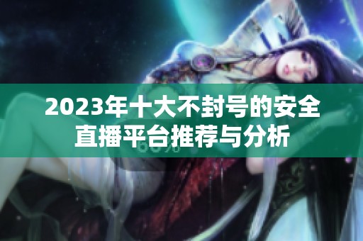 2023年十大不封号的安全直播平台推荐与分析