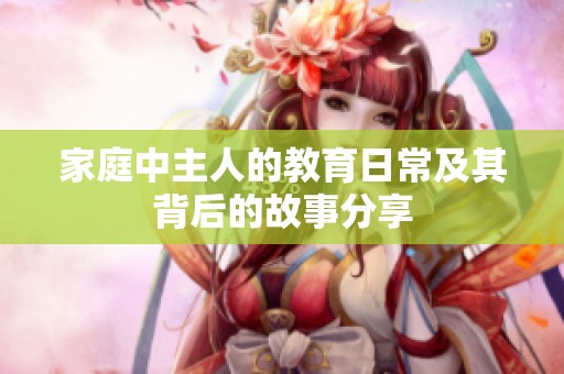 家庭中主人的教育日常及其背后的故事分享