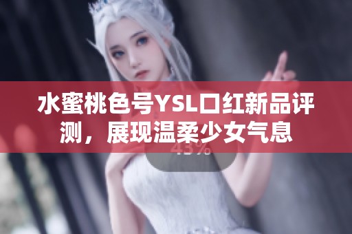 水蜜桃色号YSL口红新品评测，展现温柔少女气息