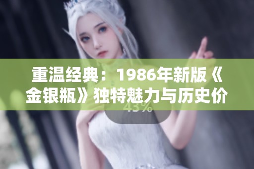 重温经典：1986年新版《金银瓶》独特魅力与历史价值分析