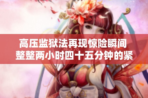 高压监狱法再现惊险瞬间 整整两小时四十五分钟的紧张对抗