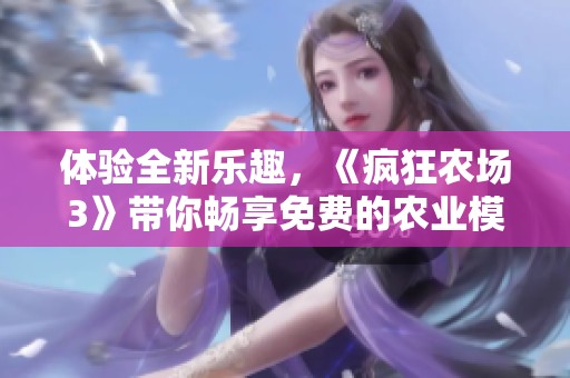体验全新乐趣，《疯狂农场3》带你畅享免费的农业模拟世界