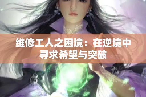 维修工人之困境：在逆境中寻求希望与突破