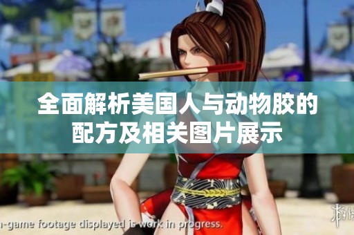 全面解析美国人与动物胶的配方及相关图片展示