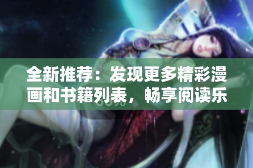 全新推荐：发现更多精彩漫画和书籍列表，畅享阅读乐趣