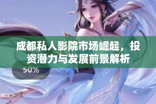 成都私人影院市场崛起，投资潜力与发展前景解析