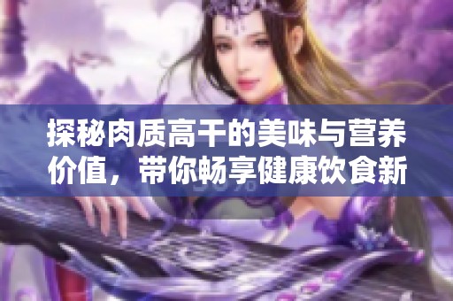 探秘肉质高干的美味与营养价值，带你畅享健康饮食新风尚