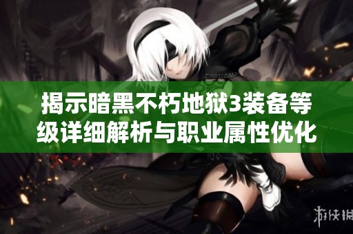 揭示暗黑不朽地狱3装备等级详细解析与职业属性优化攻略