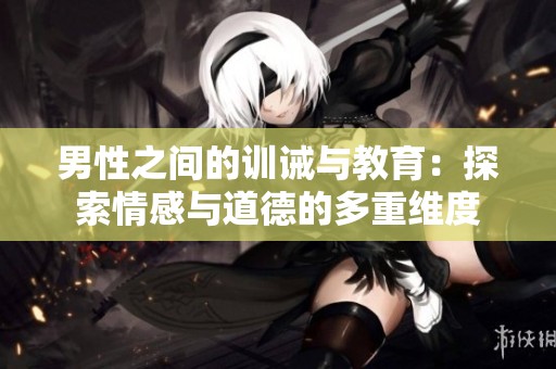 男性之间的训诫与教育：探索情感与道德的多重维度