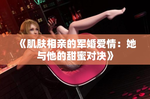 《肌肤相亲的军婚爱情：她与他的甜蜜对决》