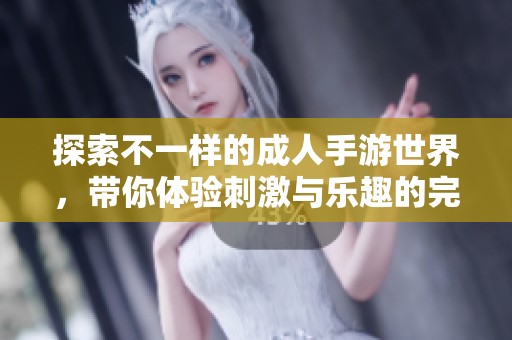 探索不一样的成人手游世界，带你体验刺激与乐趣的完美结合