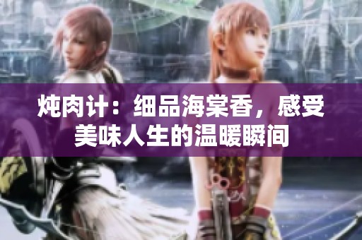 炖肉计：细品海棠香，感受美味人生的温暖瞬间