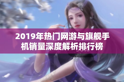 2019年热门网游与旗舰手机销量深度解析排行榜