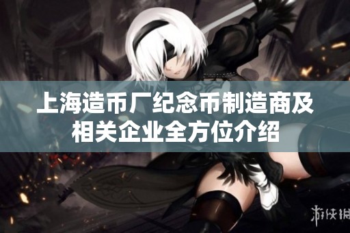 上海造币厂纪念币制造商及相关企业全方位介绍