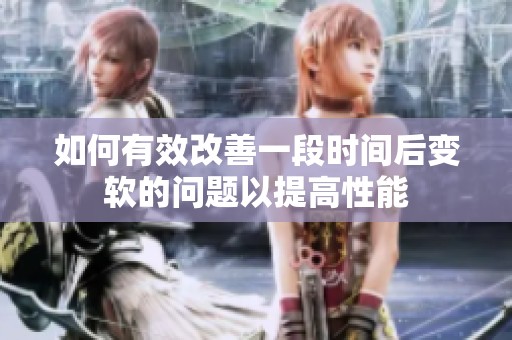 如何有效改善一段时间后变软的问题以提高性能