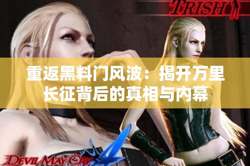 重返黑料门风波：揭开万里长征背后的真相与内幕
