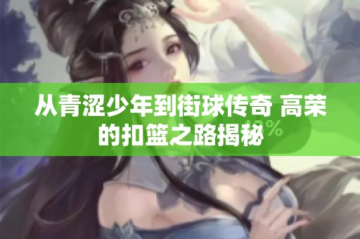 从青涩少年到街球传奇 高荣的扣篮之路揭秘