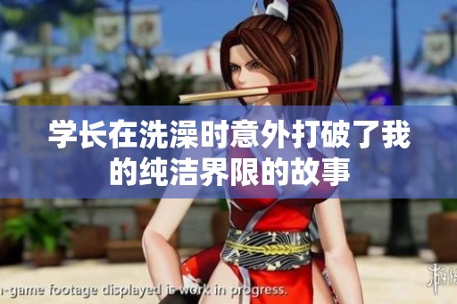 学长在洗澡时意外打破了我的纯洁界限的故事