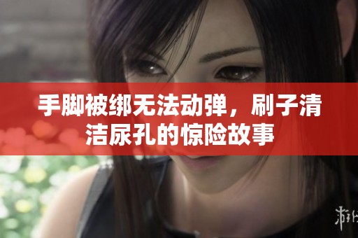 手脚被绑无法动弹，刷子清洁尿孔的惊险故事