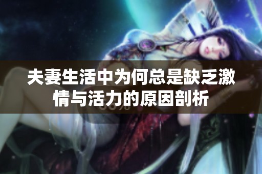 夫妻生活中为何总是缺乏激情与活力的原因剖析