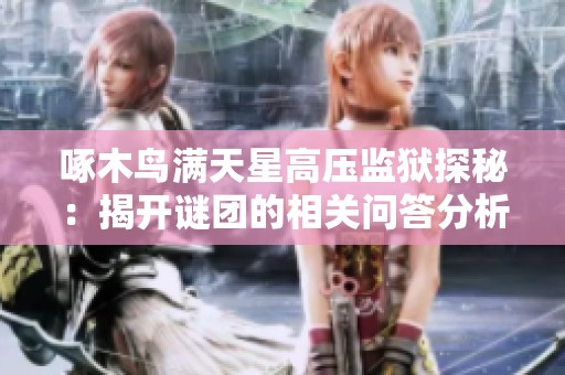 啄木鸟满天星高压监狱探秘：揭开谜团的相关问答分析