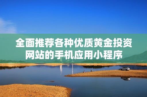 全面推荐各种优质黄金投资网站的手机应用小程序