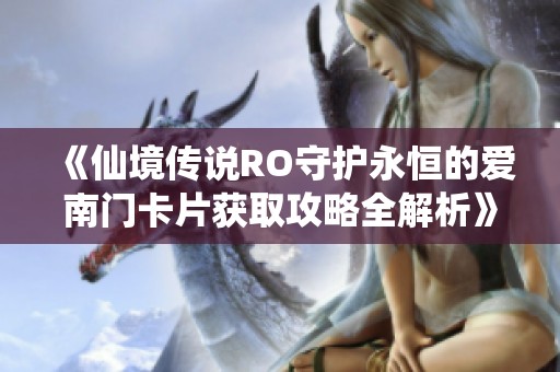 《仙境传说RO守护永恒的爱南门卡片获取攻略全解析》