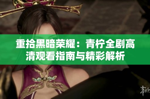 重拾黑暗荣耀：青柠全剧高清观看指南与精彩解析