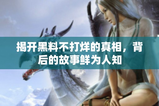 揭开黑料不打烊的真相，背后的故事鲜为人知