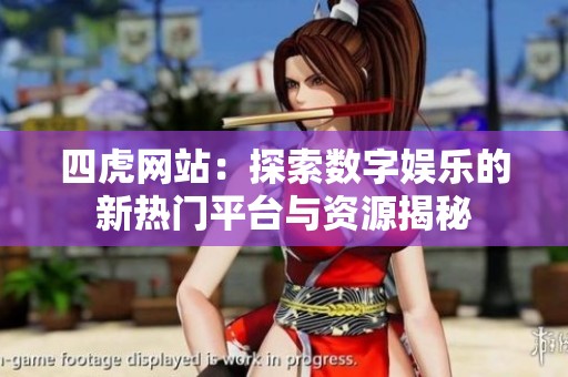 四虎网站：探索数字娱乐的新热门平台与资源揭秘